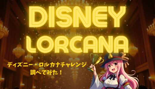 【雑記】Disney Lorcana Challengeとは？ – 競技シーンの歴史と注目ポイント