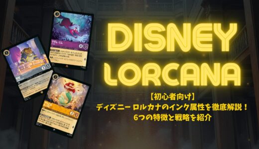 【初心者向け】ディズニー ロルカナのインク属性を徹底解説！6つの特徴と戦略を紹介
