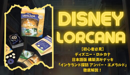 【初心者必見】ディズニー・ロルカナ 日本語版 構築済みデッキ「インクランド探訪 アンバー・エメラルド」徹底解説！