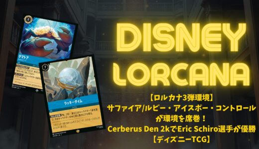 【ロルカナ3弾環境】《サファイア/ルビー・アイスポー・コントロール》が環境を席巻！Cerberus Den 2kでEric Schiro選手が優勝【ディズニーTCG】