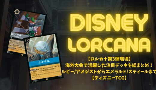 【ロルカナ第3弾環境】海外大会で活躍した注目デッキを総まとめ！ルビー/アメジストからエメラルド/スティールまで【ディズニーTCG】
