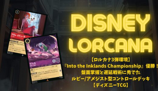 【ロルカナ3弾環境】『Into the Inklands Championship』優勝！盤面掌握と遅延戦術に秀でたルビー/アメジスト型コントロールデッキ【ディズニーTCG】