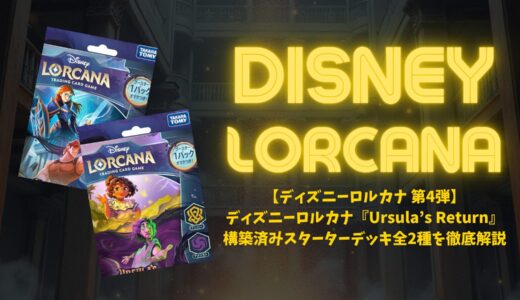 【ディズニーロルカナ 第4弾】ディズニーロルカナ『Ursula’s Return』構築済みスターターデッキ全2種を徹底解説