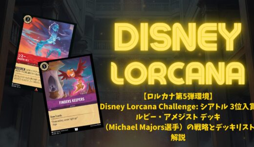 【ロルカナ第5弾環境】 Disney Lorcana Challenge: シアトル 3位入賞 ルビー・アメジスト デッキ （Michael Majors選手）の戦略とデッキリスト 解説